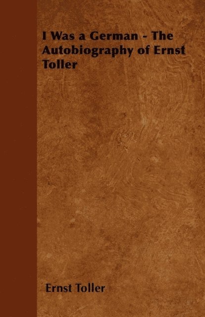 Ernst Toller - I Was a German - The Autobiography of Ernst Toller, E-bok