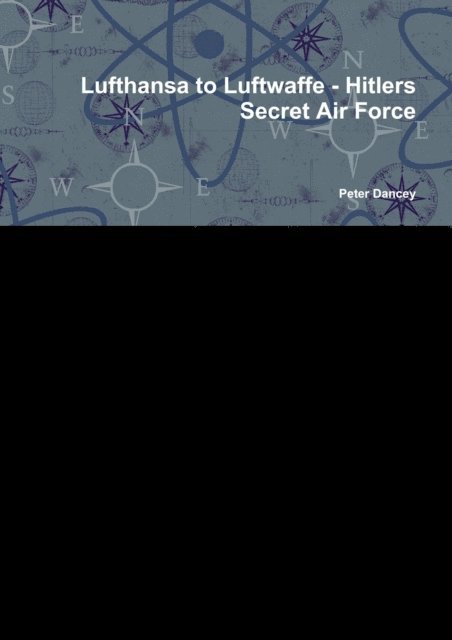 Peter Dancey - Lufthansa to Luftwaffe-Hitlers: Secret Air Force, E-bok