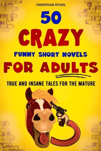 Christian Stahl - 50 CRAZY FUNNY SHORT NOVELS  FOR ADULTS  TRUE AND INSANE TALES FOR THE MATURE, E-bok