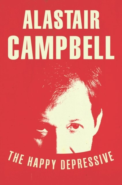 Alastair Campbell - Happy Depressive: In Pursuit of Personal and Political Happiness, E-bok