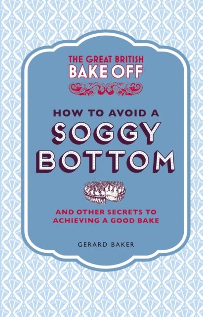 Gerard Baker - Great British Bake Off: How to Avoid a Soggy Bottom and Other Secrets to Achieving a Good Bake, E-bok