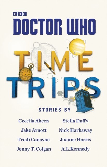 Cecelia Ahern, Jake Arnott, Trudi Canavan, Jenny T Colgan, Stella Duffy, Nick Harkaway, Joanne Harris, A.L. Kennedy - Doctor Who: Time Trips (The Collection), E-bok