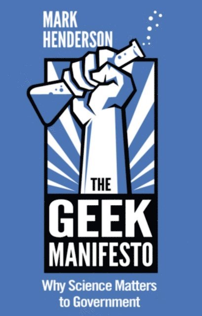 Mark Henderson - Geek Manifesto: Why Science Matters to Government (mini ebook), E-bok