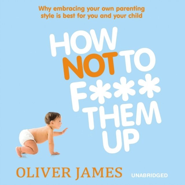Oliver James - How Not to F*** Them Up, Ljudbok