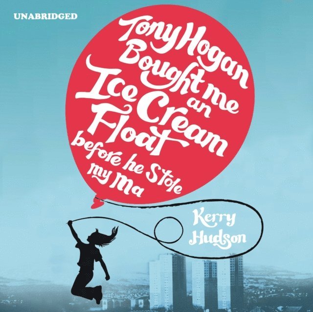 Kerry Hudson - Tony Hogan Bought Me an Ice-cream Float Before He Stole My Ma, Ljudbok