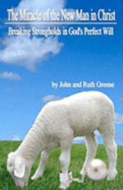 John Greene, Ruth Greene - The Miracle of the New Man in Christ: Breaking Strongholds in God's Perfect Will, Häftad