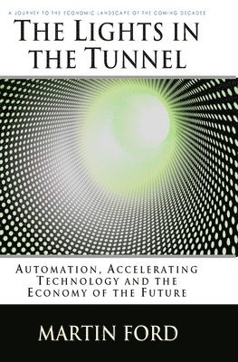 Martin Ford - The Lights in the Tunnel: Automation, Accelerating Technology and the Economy of the Future, Häftad