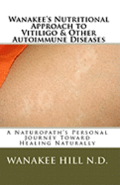 Wanakee Hill N. D., Michael D. Hill - Wanakee' s Nutritional Approach to Vitiligo & Other Autoimmune Diseases: A Naturopath's Personal Journey Toward Healing Naturally, Häftad. Tillgänglighet: Lägg i varukorg