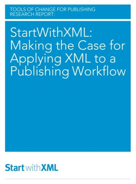 Ted Hill, Laura Dawson, Brian O'Leary, Mike Shatzkin - StartWithXML: Making the Case for Applying XML to a Publishing Workflow, E-bok