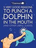 5 Very Good Reasons to Punch a Dolphin in the Mouth (And Other Useful Guides)