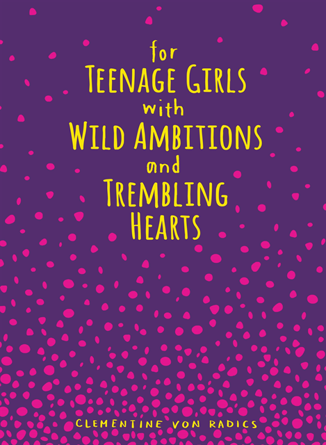 Clementine von Radics - For Teenage Girls With Wild Ambitions and Trembling Hearts, E-bok