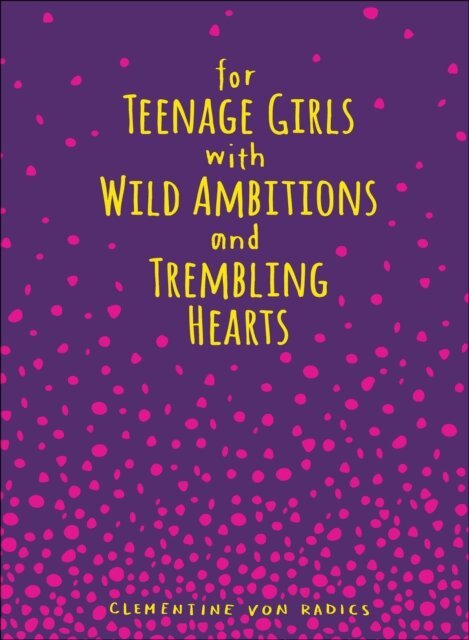Clementine von Radics - For Teenage Girls With Wild Ambitions and Trembling Hearts, E-bok