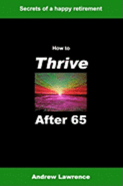 Andrew Lawrence - How To Thrive After 65: secrets of a happy retirement, Häftad