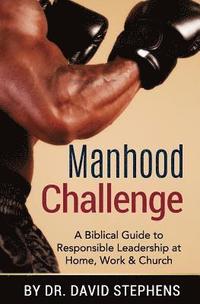 Manhood Challenge: A Biblical Guide to Responsible Leadership at Home, Work & Church