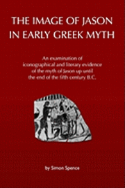 Simon Spence - The Image of Jason in Early Greek Myth: An Examination of Iconographical and Literary Evidence of the Myth of Jason Up Until the End of the Fifth Cent, Häftad. Tillgänglighet: Lägg i varukorg