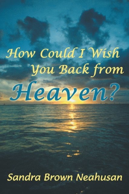 Sandra Brown Neahusan - How Could I Wish You Back from Heaven?, E-bok