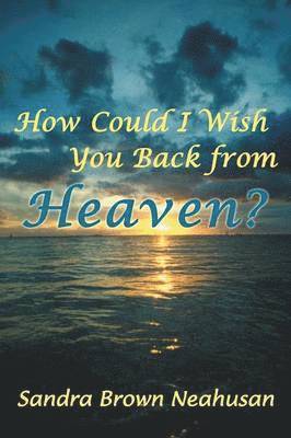 Sandra Brown Neahusan - How Could I Wish You Back from Heaven?, Häftad