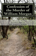 Confession of the Murder of William Morgan: Abducted and Murdered, A.D. 1826, For Revealing the Secrets of Freemasonry