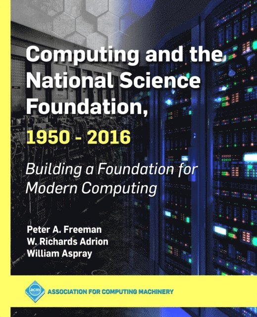 William Aspray, W. Richards Adrion, Peter A. Freeman - Computing and the National Science Foundation, 1950-2016, E-bok