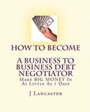 J. Lancaster - How To Become A BUSINESS TO BUSINESS DEBT NEGOTIATOR: In as Little as 7 Days..With Little or No Capital..Thrive in Any Economy, Häftad. Tillgänglighet: Lägg i varukorg