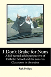 Rick Phillips - I Don't Brake for Nuns: A kid-turned-adult perspective of Catholic School and the nun-run classroom in the 1960s, Häftad