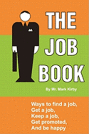 Mark Kirby - The Job Book: Ways to: Find a job, interview, get hired, keep a job, be promoted, and be happy., Häftad