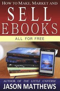 Jason Matthews - How to Make, Market and Sell Ebooks - All for FREE: Ebooksuccess4free, Häftad