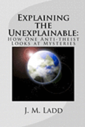 Explaining the Unexplainable: : How One Anti-theist Looks at Mysteries