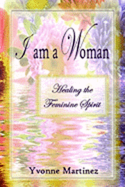 Yvonne Martinez - I am a Woman: Healing the Feminine Spirit, Häftad
