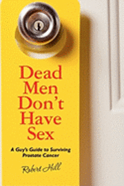 Robert Hill - Dead Men Don't Have Sex: A Guy's Guide to Surviving Prostrate Cancer, Häftad