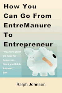 Ralph Johnson - How You Can Go From EntreManure To Entrepreneur, Häftad