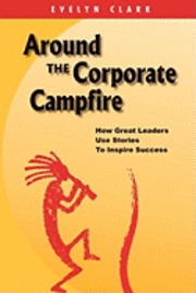 Evelyn Clark - Around the Corporate Campfire: How Great Leaders Use Stories To Inspire Success, Häftad