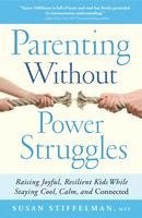 Parenting Without Power Struggles: Raising Joyful, Resilient Kids While Staying Cool, Calm, and Connected