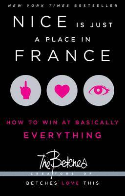 Betches - Nice Is Just a Place in France: How to Win at Basically Everything, Häftad