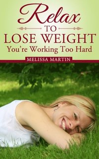 Relax to Lose Weight: How to Shed Pounds Without Starvation Dieting, Gimmicks or Dangerous Diet Pills, Using the Power of Sensible Foods, Water, Oxygen and Self-Image Psychology