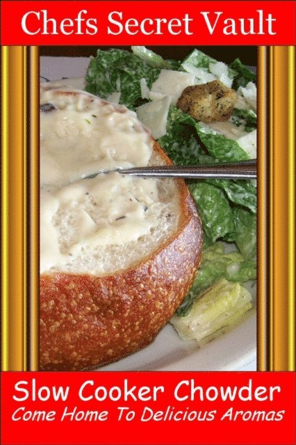 Chefs Secret Vault - Slow Cooker Chowder: Come Home to Delicious Aromas, E-bok
