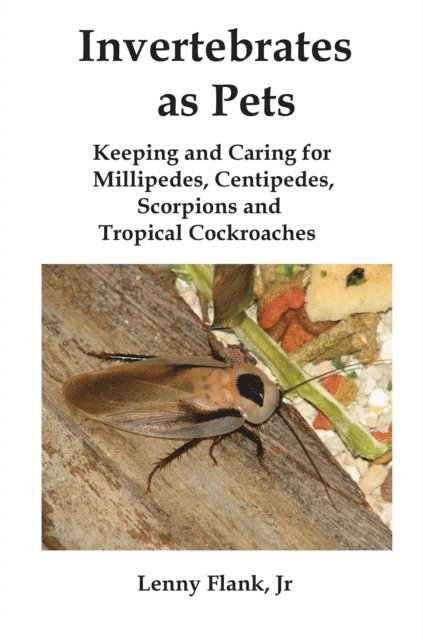 Lenny Flank - Invertebrates as Pets: Keeping and Caring for MIllipedes, Centipedes, Scorpions and Tropical Cockroaches, E-bok