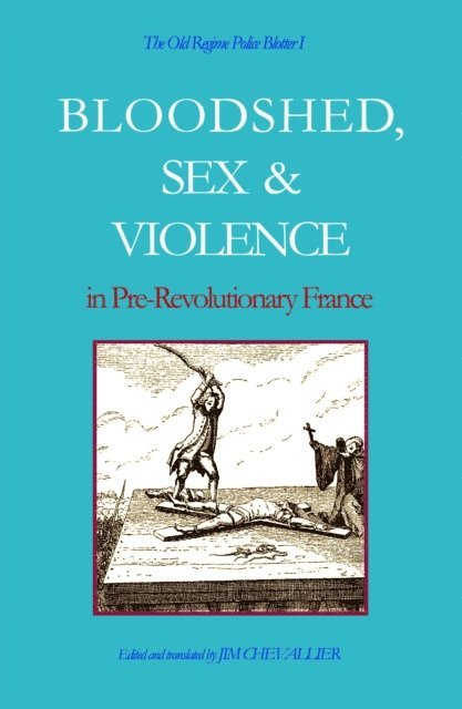 Jim Chevallier - Old Regime Police Blotter I: Bloodshed, Sex & Violence In Pre-Revolutionary France, E-bok