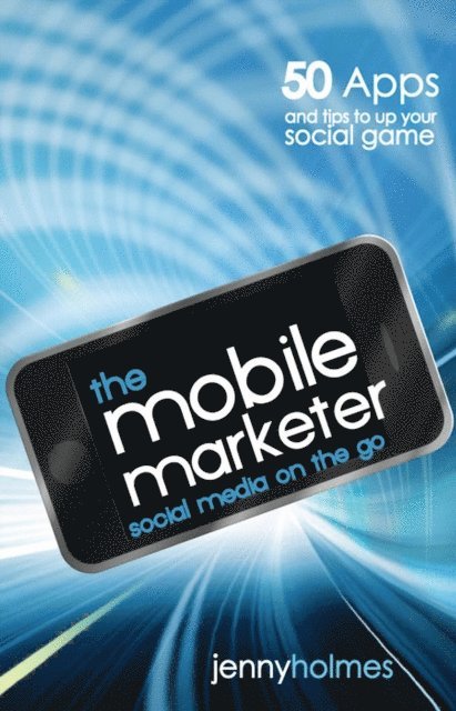 Jenny Holmes - Mobile Marketer: 50 Apps and Tips to Up Your Social Game, E-bok