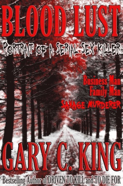 Gary C. King - Blood Lust: Portrait of a Serial Sex Killer, E-bok
