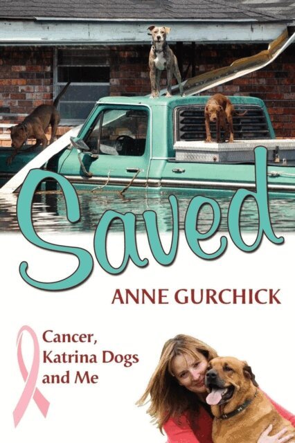 Anne Gurchick - Saved: Cancer, Katrina Dogs and Me, E-bok
