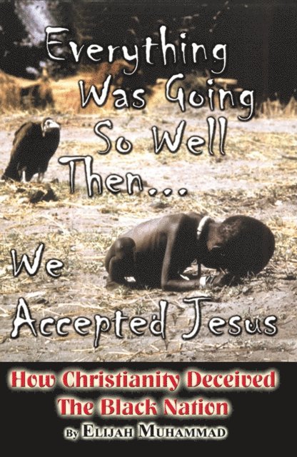 Elijah Muhammad - Everything Was Going So Well..., Then We Found Jesus: How Christianity Deceived The Black Nation, E-bok