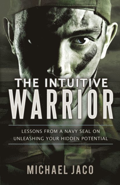 Michael Jaco - Intuitive Warrior: Lessons from a Navy SEAL on Unleashing Your Hidden Potential, E-bok
