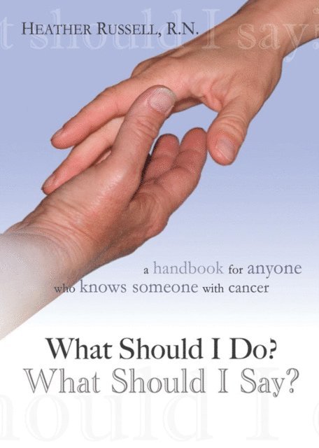Heather Russell - What Should I Do? What Should I Say? A Handbook for Anyone Who Knows Someone With Cancer, E-bok