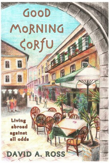 David A. Ross - Good Morning Corfu: Living Abroad Against All Odds, E-bok