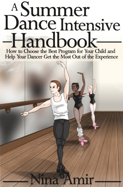 Nina Amir - Summer Dance Intensive Handbook: How to Choose the Best Program for Your Child and Help Your Dancer Get the Most Out of the Experience, E-bok