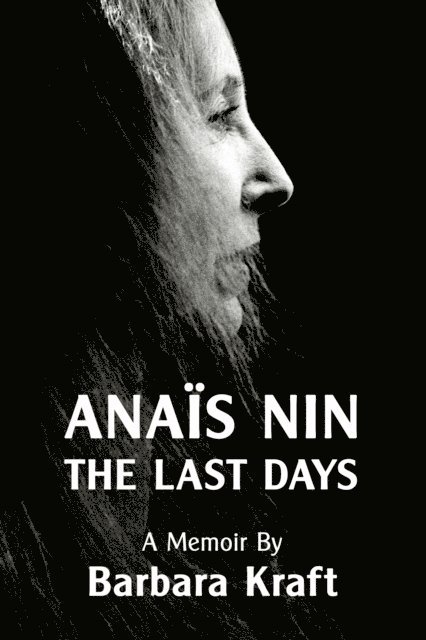 Barbara Kraft - Anais Nin: The Last Days, a memoir, E-bok