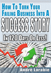 Andre Larabie - How To Turn Your Failing Business Into A Success Story In 120 Days Or Less!, Häftad. Tillgänglighet: Lägg i varukorg