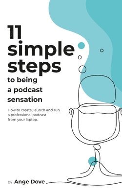 Ange Dove - 11 Simple Steps to Being a Podcast Sensation: How to create, launch and run a professional podcast from your laptop, Häftad