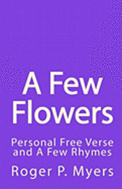 Roger P. Myers - A Few Flowers: Personal Free Verse and A Few Rhymes, Häftad. Tillgänglighet: Lägg i varukorg